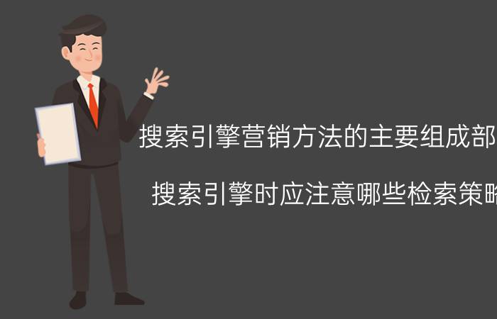 搜索引擎营销方法的主要组成部分 搜索引擎时应注意哪些检索策略？